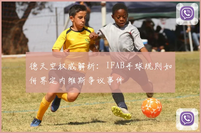 德天空权威解析：IFAB手球规则如何界定内维斯争议事件