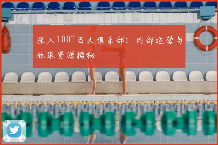 深入100T百大俱乐部：内部运营与独家资源揭秘
