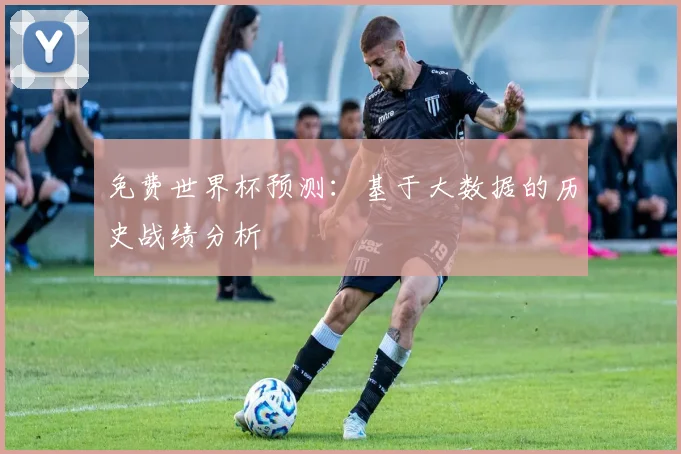 免费世界杯预测：基于大数据的历史战绩分析