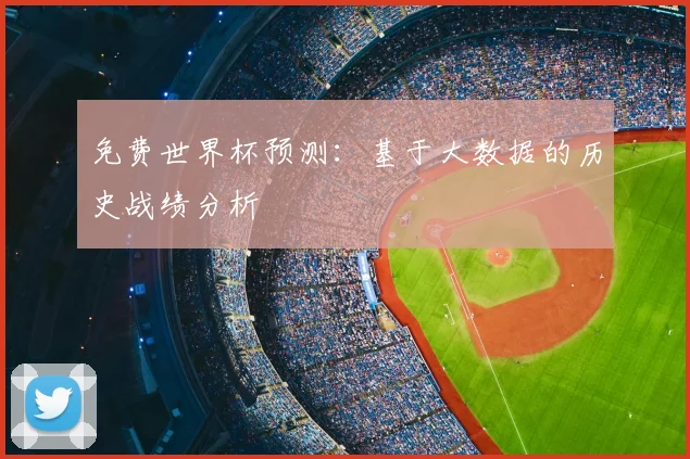 免费世界杯预测：基于大数据的历史战绩分析