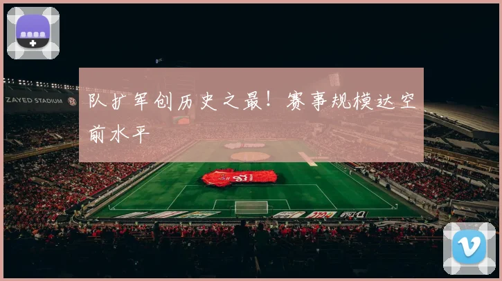 队扩军创历史之最!赛事规模达空前水平
