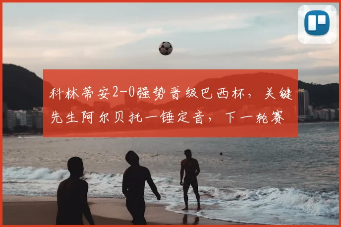科林蒂安2-0强势晋级巴西杯，关键先生阿尔贝托一锤定音，下一轮赛程引关注