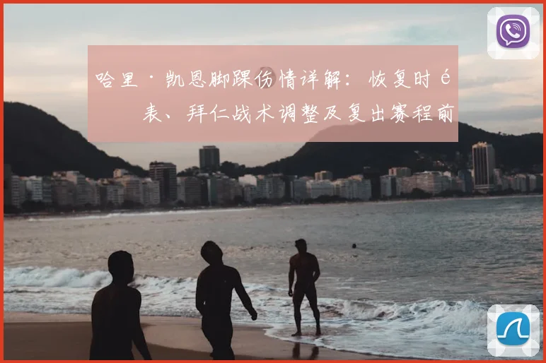 哈里·凯恩脚踝伤情详解：恢复时间表、拜仁战术调整及复出赛程前瞻