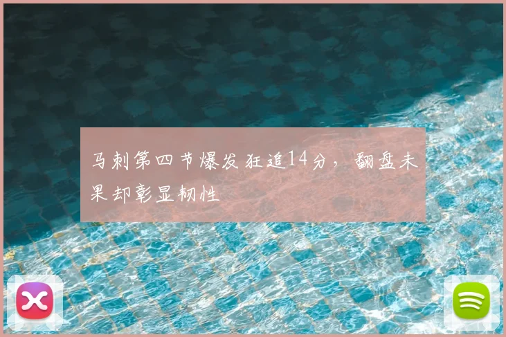 马刺第四节爆发狂追14分,翻盘未果却彰显韧性