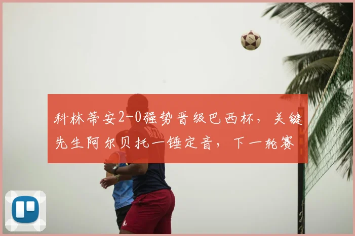科林蒂安2-0强势晋级巴西杯，关键先生阿尔贝托一锤定音，下一轮赛程引关注