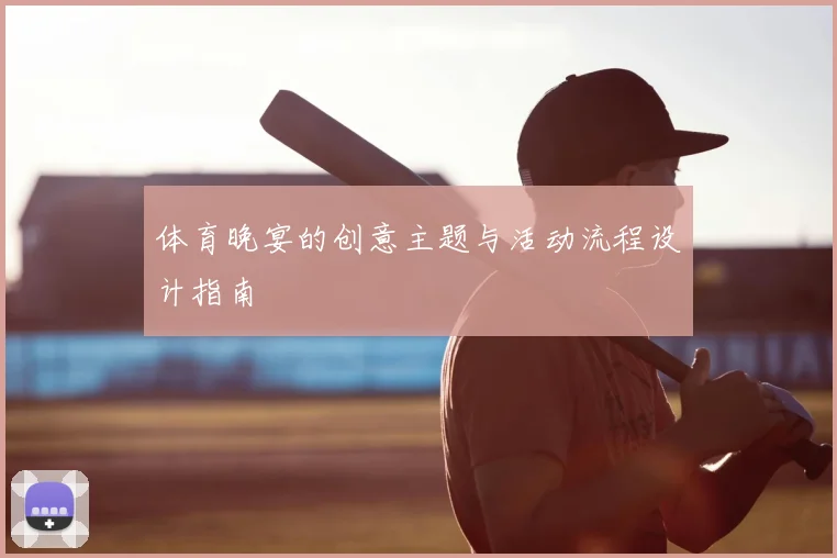体育晚宴的创意主题与活动流程设计指南