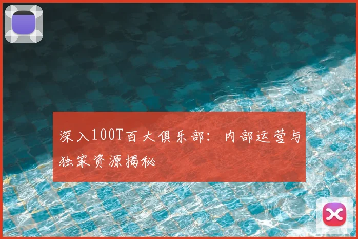 深入100T百大俱乐部:内部运营与独家资源揭秘