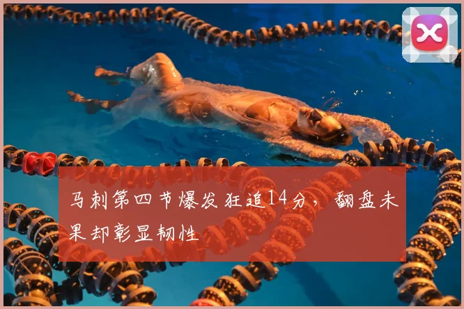 马刺第四节爆发狂追14分，翻盘未果却彰显韧性