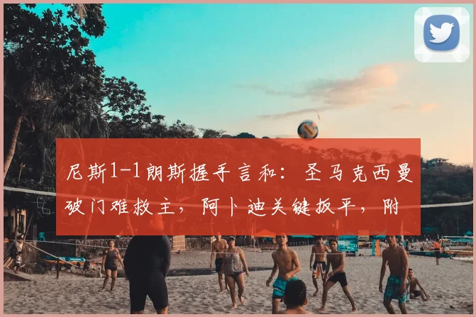 尼斯1-1朗斯握手言和：圣马克西曼破门难救主，阿卜迪关键扳平，附全场数据解读